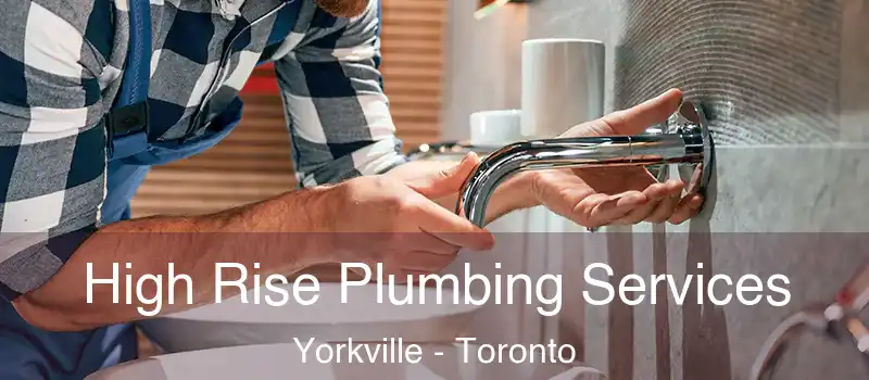  High Rise Plumbing Services Yorkville - Toronto